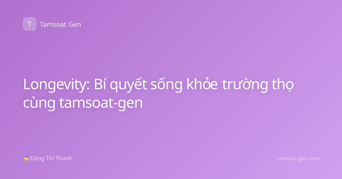 Longevity: Bí quyết sống khỏe trường thọ cùng tamsoat-gen