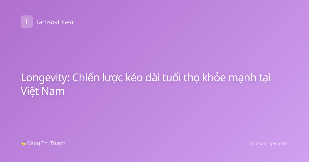 Longevity: Chiến lược kéo dài tuổi thọ khỏe mạnh tại Việt Nam