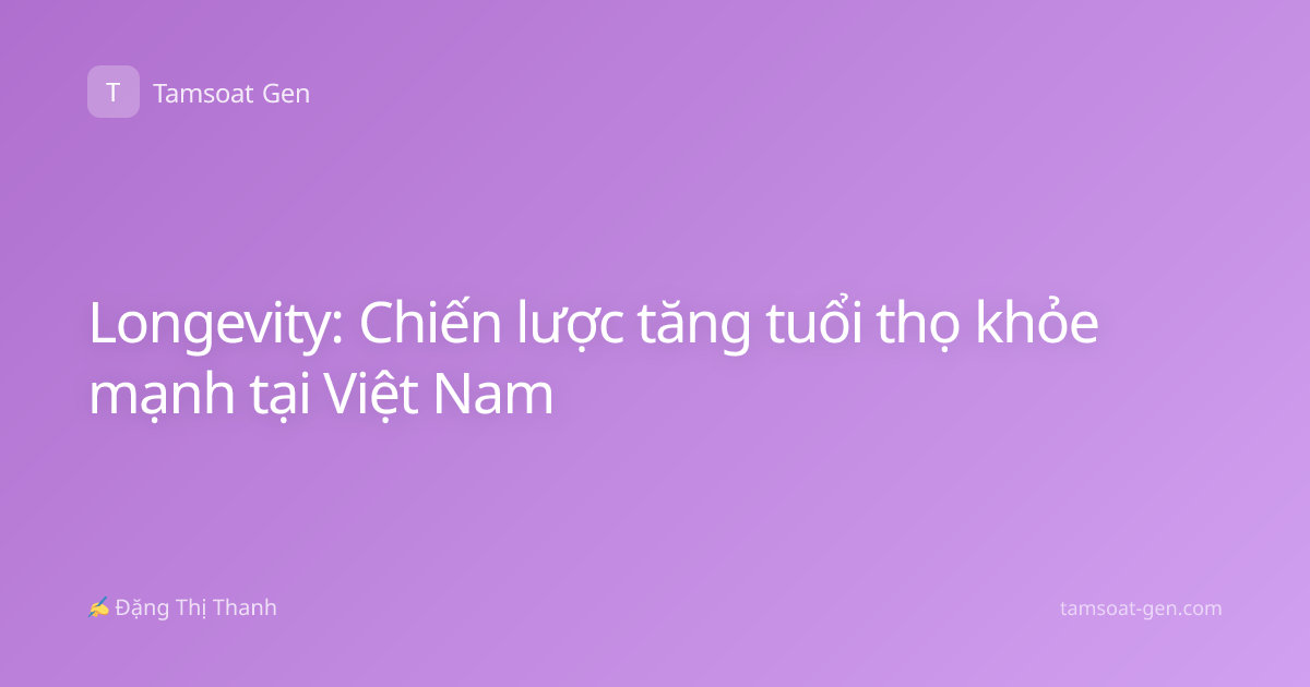 Longevity: Chiến lược tăng tuổi thọ khỏe mạnh tại Việt Nam