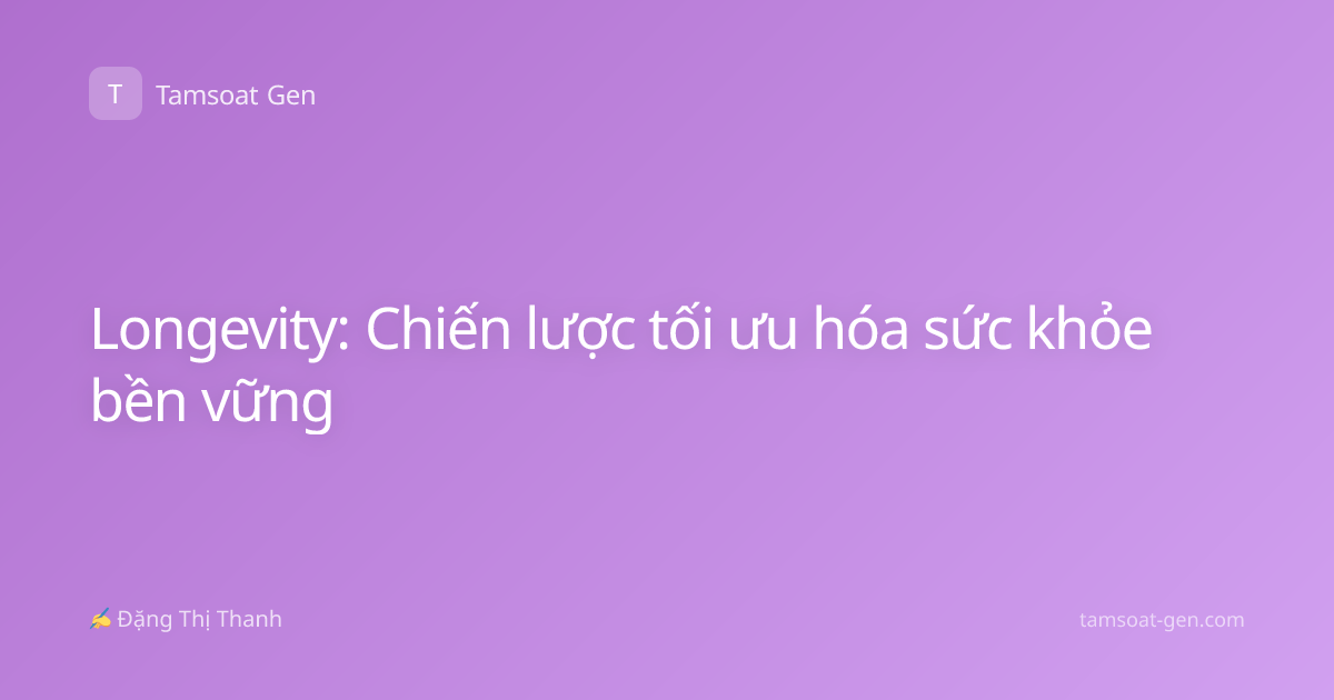 Longevity: Chiến lược tối ưu hóa sức khỏe bền vững
