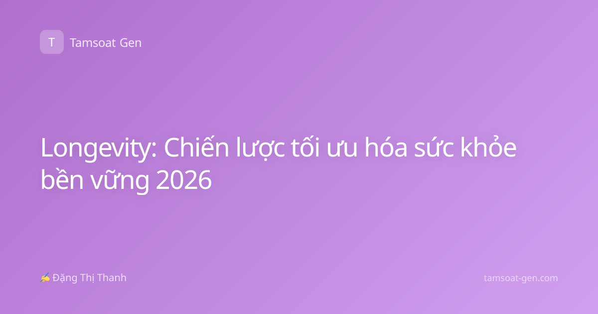 Longevity: Chiến lược tối ưu hóa sức khỏe bền vững 2026