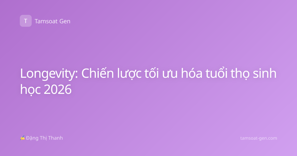 Longevity: Chiến lược tối ưu hóa tuổi thọ sinh học 2026