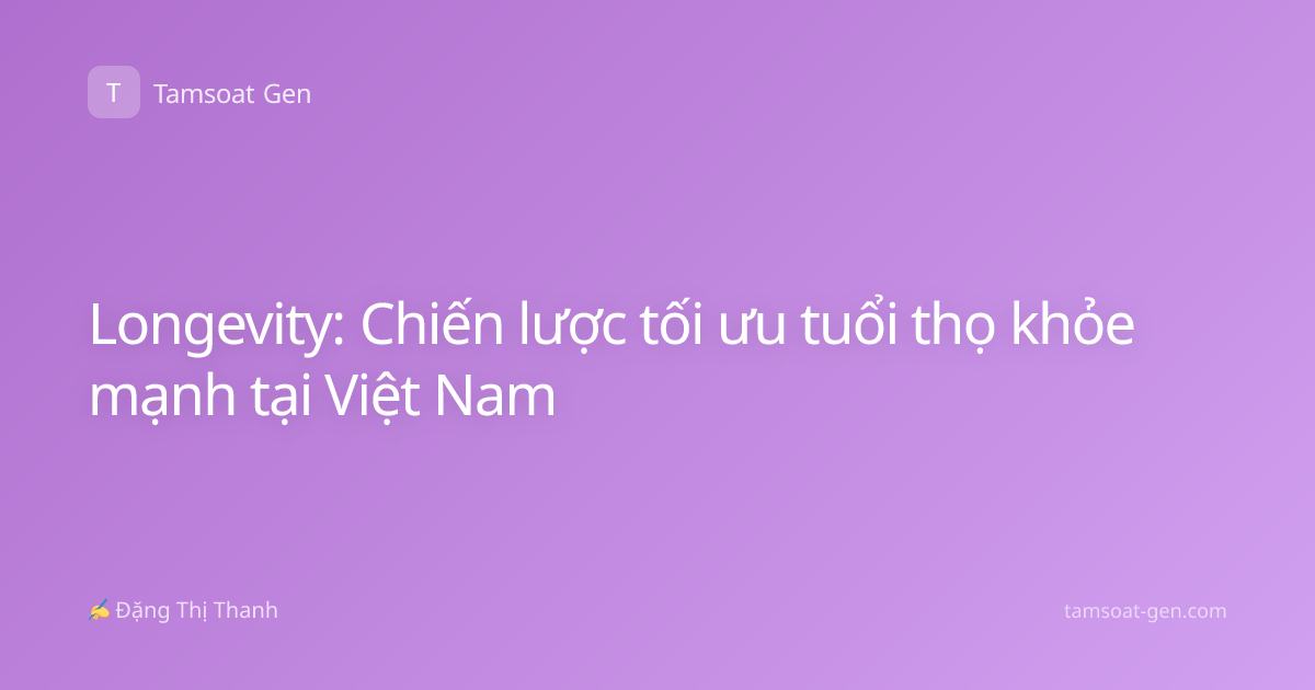 Longevity: Chiến lược tối ưu tuổi thọ khỏe mạnh tại Việt Nam