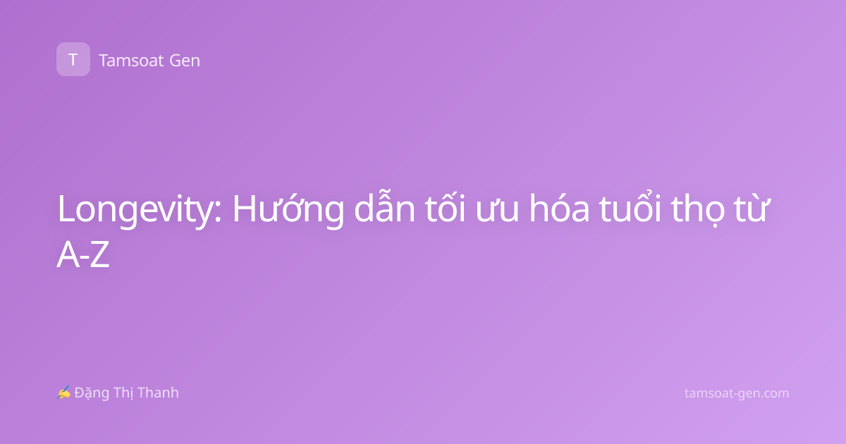 Longevity: Hướng dẫn tối ưu hóa tuổi thọ từ A-Z