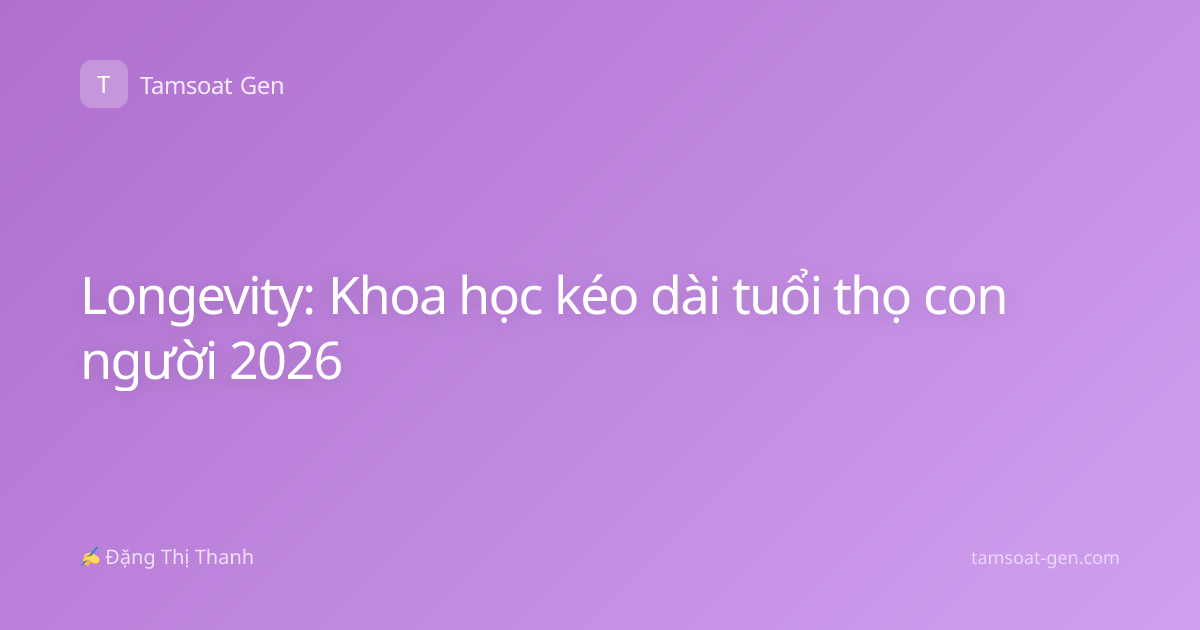 Longevity: Khoa học kéo dài tuổi thọ con người 2026