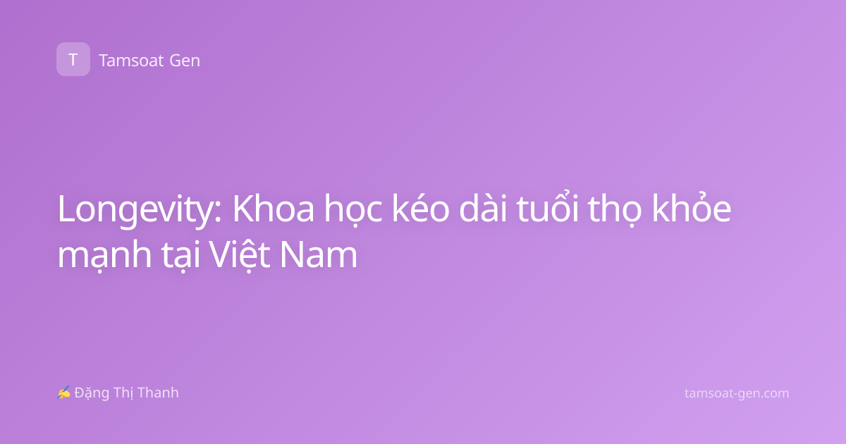 Longevity: Khoa học kéo dài tuổi thọ khỏe mạnh tại Việt Nam
