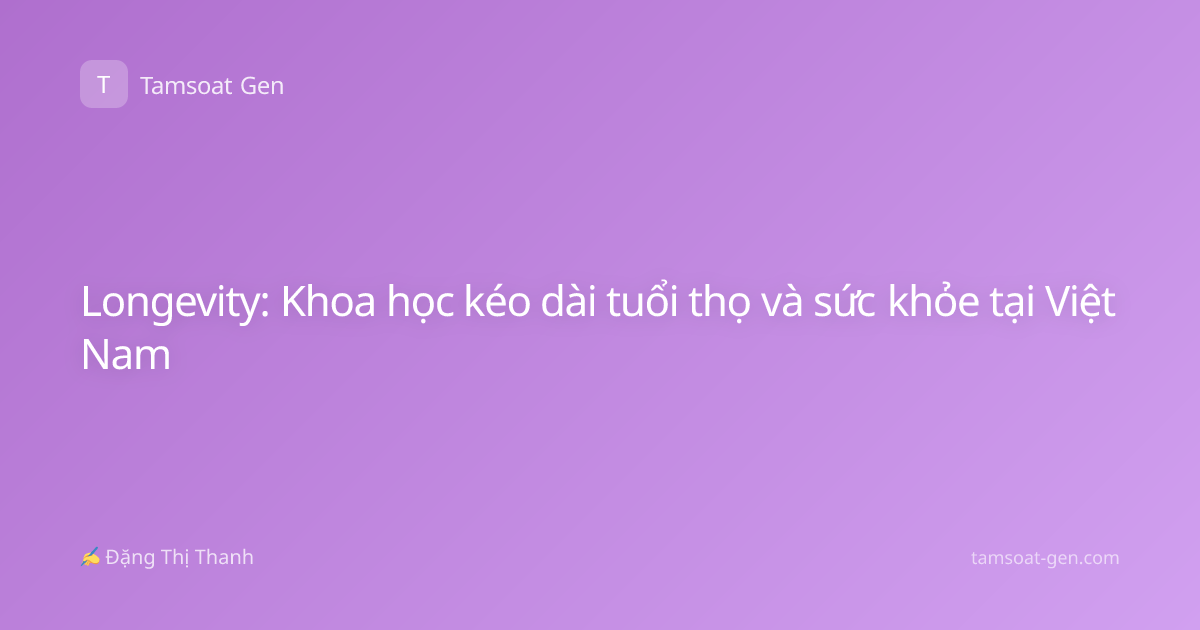 Longevity: Khoa học kéo dài tuổi thọ và sức khỏe tại Việt Nam