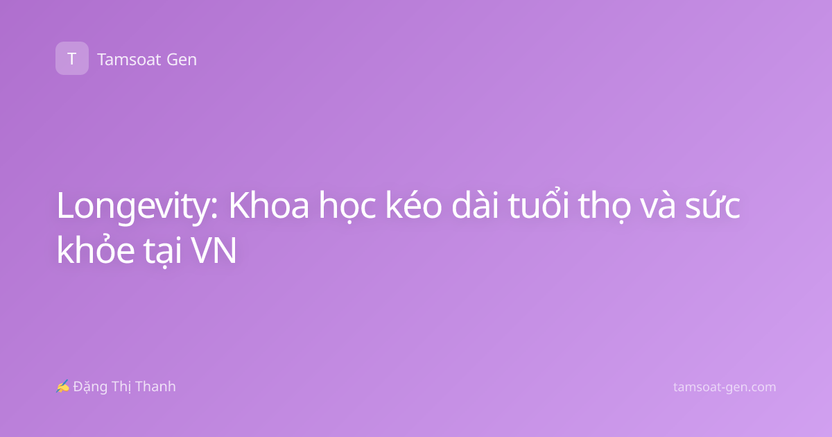 Longevity: Khoa học kéo dài tuổi thọ và sức khỏe tại VN