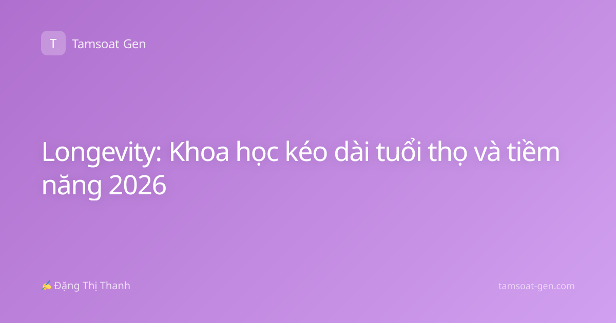 Longevity: Khoa học kéo dài tuổi thọ và tiềm năng 2026