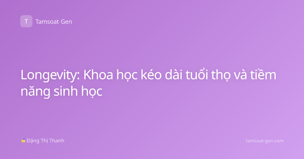 Longevity: Khoa học kéo dài tuổi thọ và tiềm năng sinh học