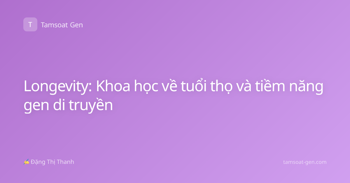 Longevity: Khoa học về tuổi thọ và tiềm năng gen di truyền