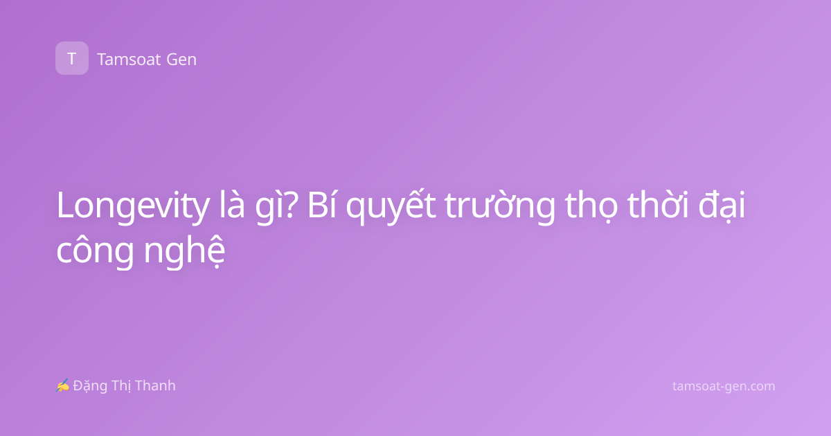 Longevity là gì? Bí quyết trường thọ thời đại công nghệ