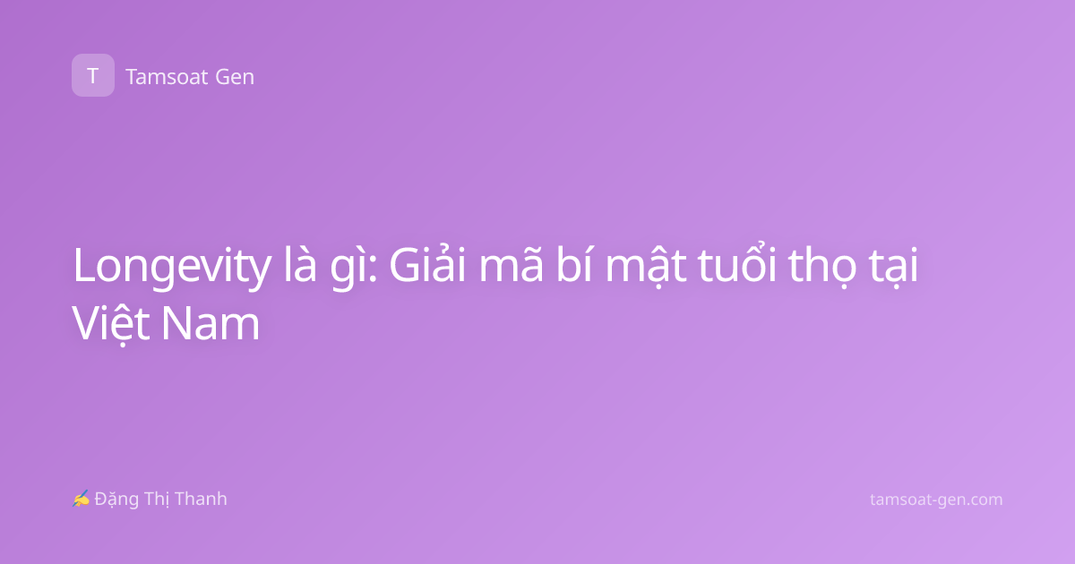 Longevity là gì: Giải mã bí mật tuổi thọ tại Việt Nam