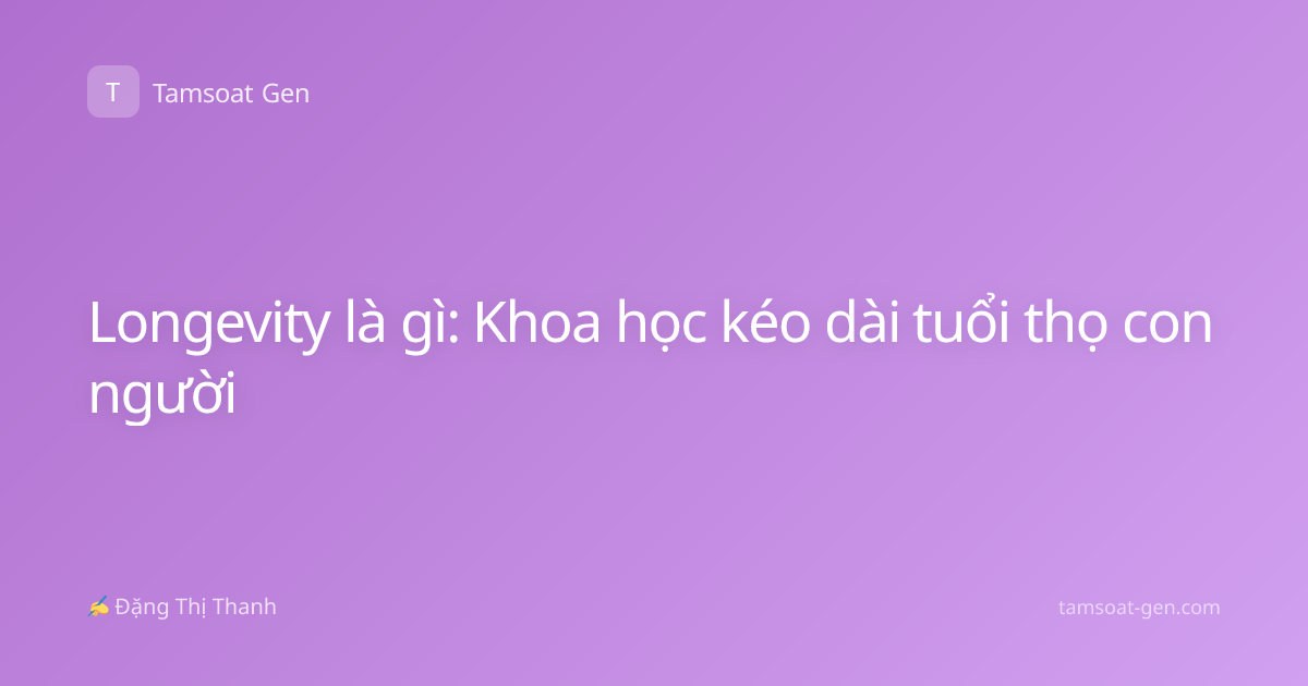 Longevity là gì: Khoa học kéo dài tuổi thọ con người