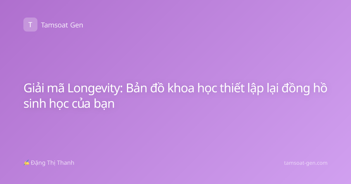 Giải mã Longevity: Bản đồ khoa học thiết lập lại đồng hồ sinh học của bạn