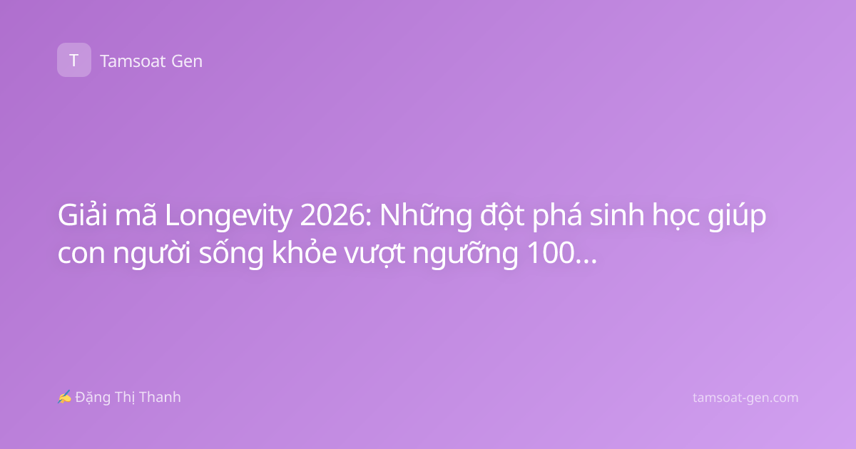 Giải mã Longevity 2026: Những đột phá sinh học giúp con người sống khỏe vượt ngưỡng 100 tuổi