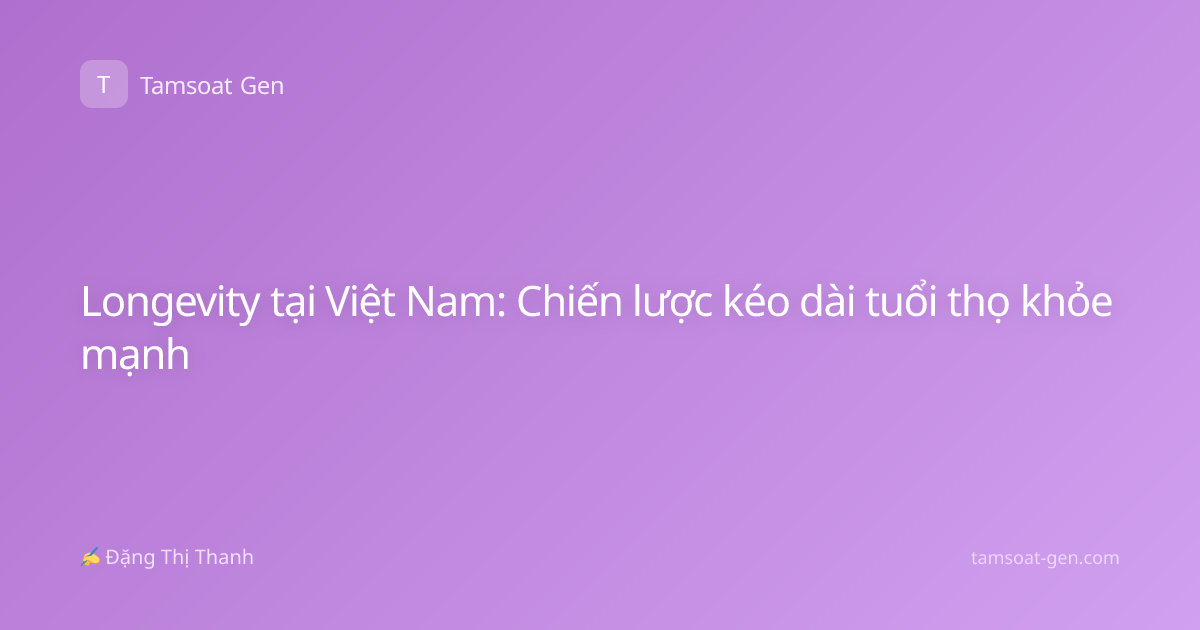 Longevity tại Việt Nam: Chiến lược kéo dài tuổi thọ khỏe mạnh