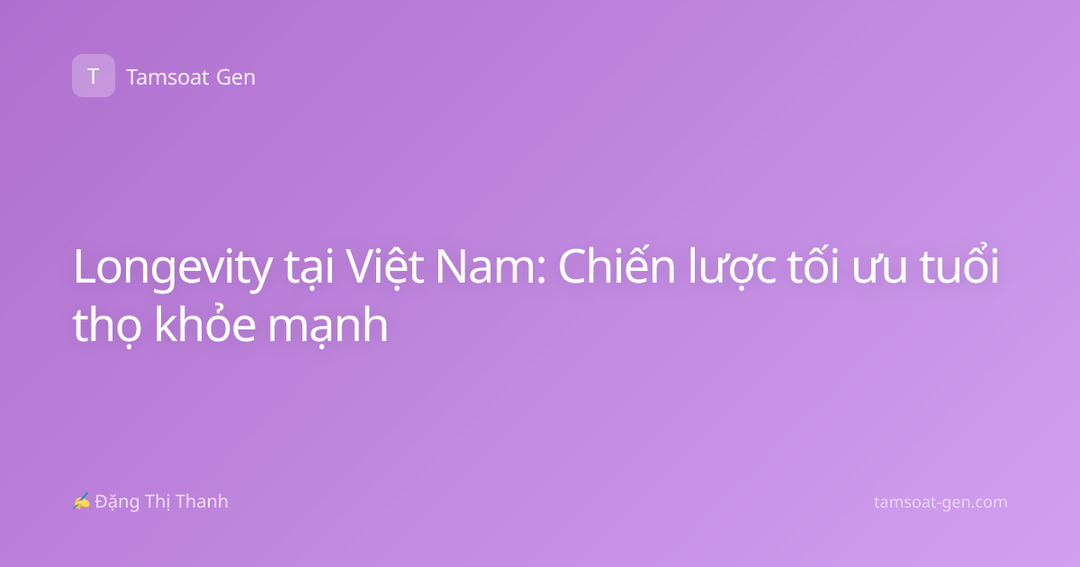 Longevity tại Việt Nam: Chiến lược tối ưu tuổi thọ khỏe mạnh