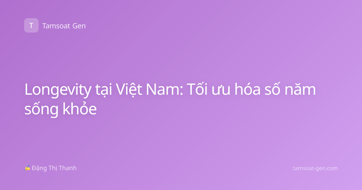 Longevity tại Việt Nam: Tối ưu hóa số năm sống khỏe