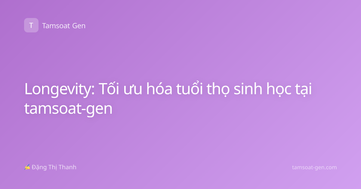 Longevity: Tối ưu hóa tuổi thọ sinh học tại tamsoat-gen